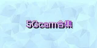 5Gcam合集