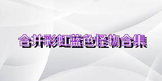 合并彩虹蓝色怪物合集