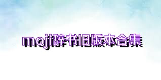 moji辞书旧版本合集