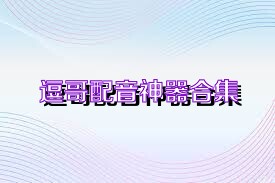 逗哥配音神器合集