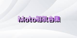 Moto相机合集