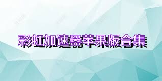 彩虹加速器苹果版合集