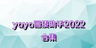yoyo画质助手2022合集