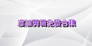 度加剪辑免费合集