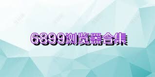 6899浏览器合集