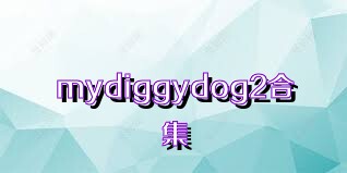 mydiggydog2合集