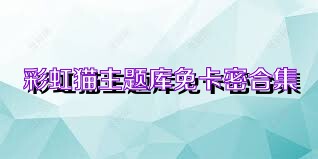 彩虹猫主题库免卡密合集