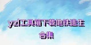 yzl工具箱下载地铁逃生合集