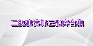 二级建造师云题库合集
