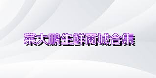 菜大鹏生鲜商城合集