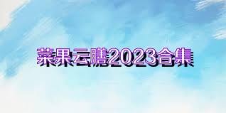 菜果云膳2023合集