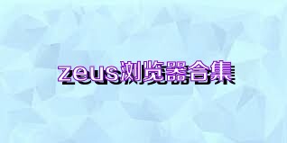 zeus浏览器合集