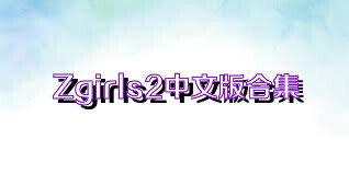 Zgirls2中文版合集