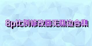 8p比例修改器无黑边合集