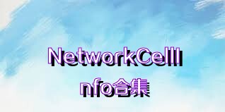 NetworkCellInfo合集