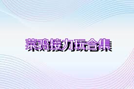 菜鸡接力玩合集
