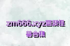 zm666.xyz画质怪兽合集