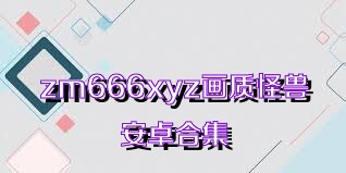 zm666xyz画质怪兽安卓合集