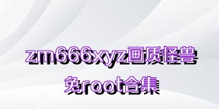 zm666xyz画质怪兽免root合集