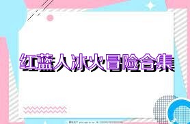 红蓝人冰火冒险合集