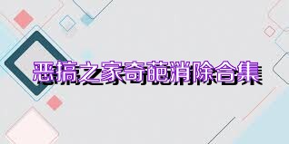 恶搞之家奇葩消除合集