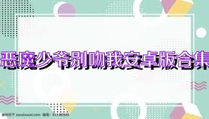 恶魔少爷别吻我安卓版合集