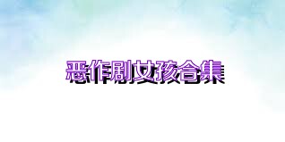恶作剧女孩合集