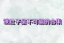 饿肚子是不可能的合集