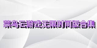 菜鸟云游戏无限时间版合集
