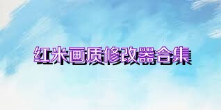 红米画质修改器合集
