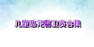 儿童恐龙警卫员合集