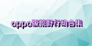 oppo版荒野行动合集
