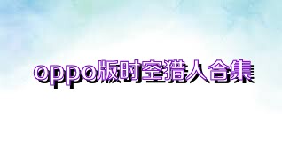 oppo版时空猎人合集