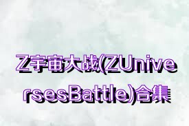 Z宇宙大战(ZUniversesBattle)合集