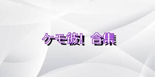 ケモ彼！合集