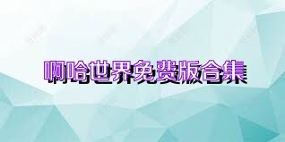 啊哈世界免费版合集