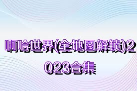啊哈世界(全地图解锁)2023合集