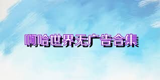 啊哈世界无广告合集