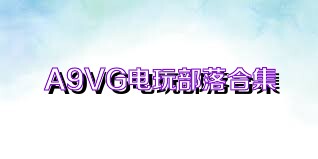 A9VG电玩部落合集