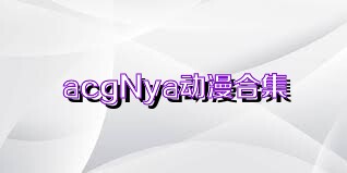 acgNya动漫合集