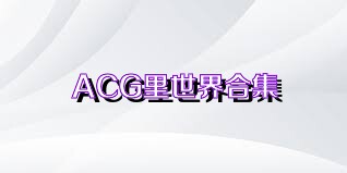 ACG里世界合集