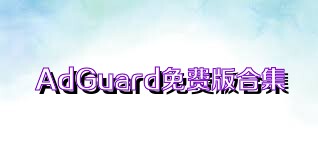 AdGuard免费版合集