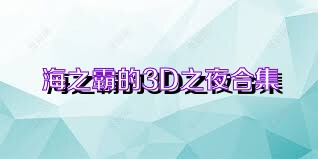 海之霸的3D之夜合集