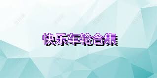 快乐车轮合集