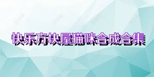 快乐方块屋猫咪合成合集