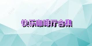 快乐咖啡厅合集