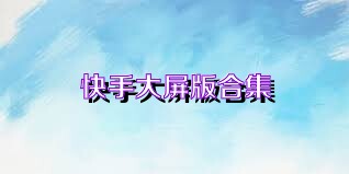 快手大屏版合集