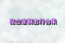 昆山定制出行合集