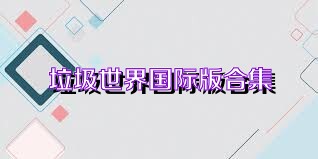 垃圾世界国际版合集
