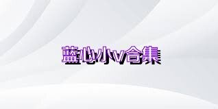 蓝心小v合集
